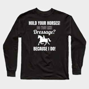 Hold Your Horses! Do You Like Dressage? Because I Do! Long Sleeve T-Shirt